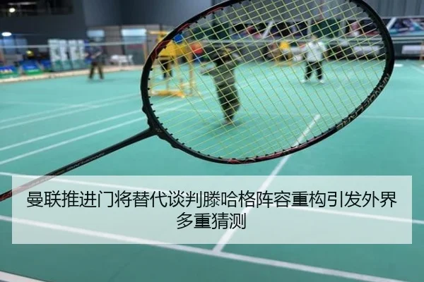 曼联推进门将替代谈判滕哈格阵容重构引发外界多重猜测